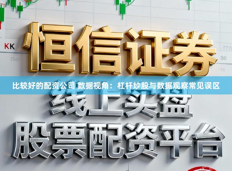 比较好的配资公司 数据视角：杠杆炒股与数据观察常见误区