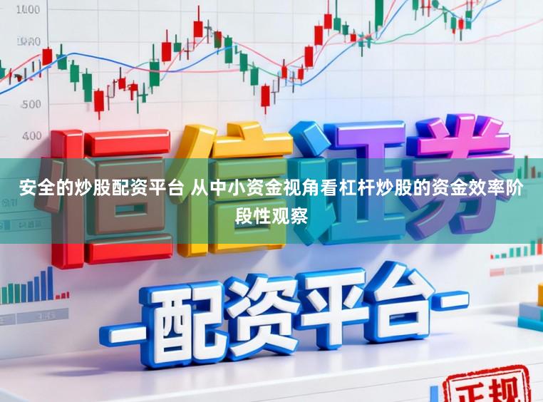 安全的炒股配资平台 从中小资金视角看杠杆炒股的资金效率阶段性观察