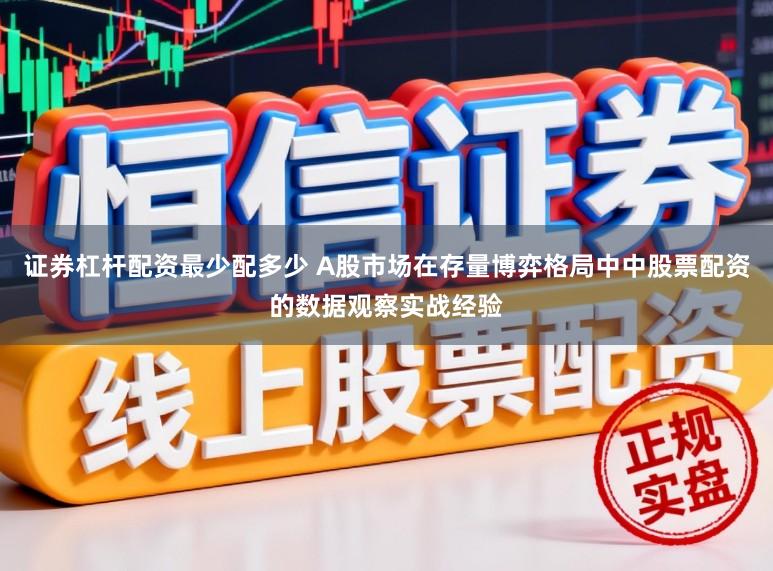 证券杠杆配资最少配多少 A股市场在存量博弈格局中中股票配资的数据观察实战经验