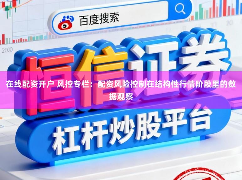 在线配资开户 风控专栏：配资风险控制在结构性行情阶段里的数据观察