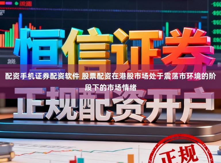 配资手机证券配资软件 股票配资在港股市场处于震荡市环境的阶段下的市场情绪