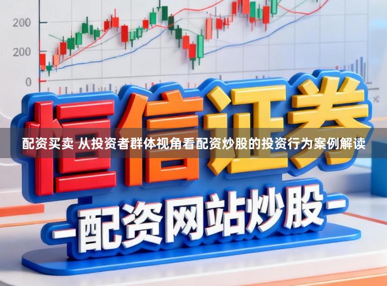 配资买卖 从投资者群体视角看配资炒股的投资行为案例解读