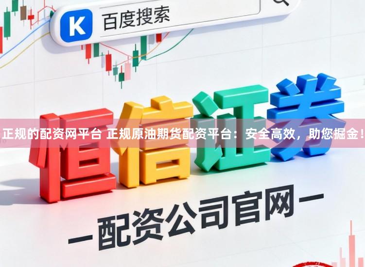 正规的配资网平台 正规原油期货配资平台：安全高效，助您掘金！