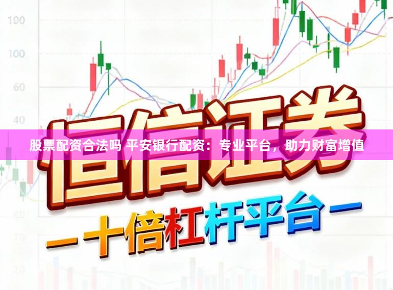 股票配资合法吗 平安银行配资：专业平台，助力财富增值