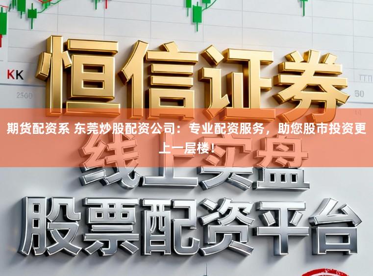 期货配资系 东莞炒股配资公司：专业配资服务，助您股市投资更上一层楼！