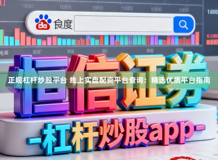 正规杠杆炒股平台 线上实盘配资平台查询：精选优质平台指南