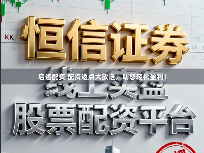 启运配资 配资返点大放送，助您轻松盈利！