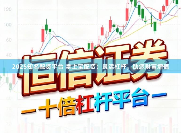 2025知名配资平台 掌上宝配资:灵活杠杆,助您财富增值