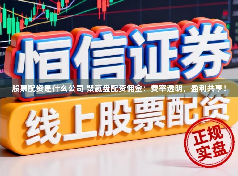 股票配资是什么公司 聚赢盘配资佣金：费率透明，盈利共享！