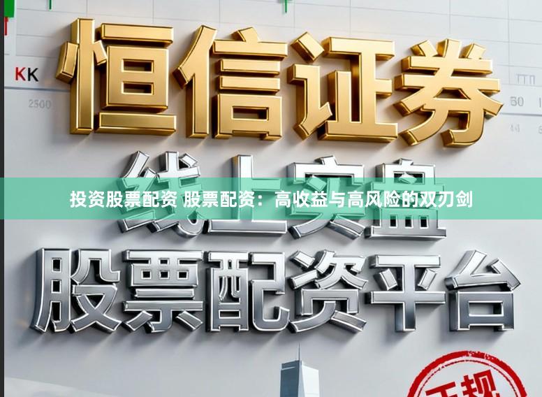 投资股票配资 股票配资：高收益与高风险的双刃剑