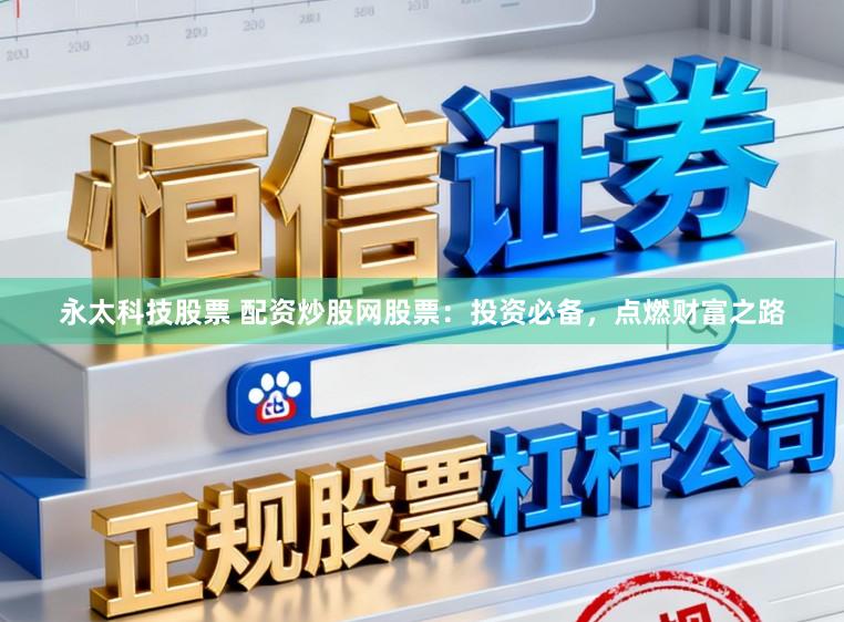 永太科技股票 配资炒股网股票：投资必备，点燃财富之路