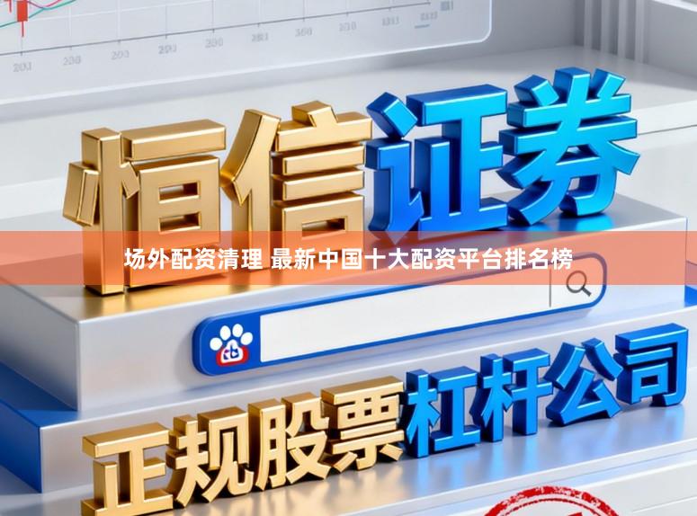 场外配资清理 最新中国十大配资平台排名榜