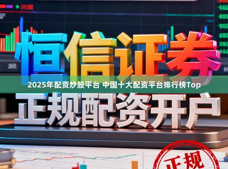 2025年配资炒股平台 中国十大配资平台排行榜Top