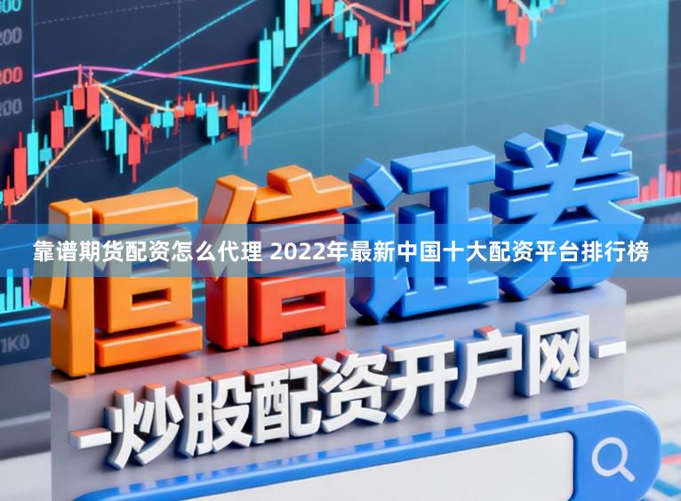 靠谱期货配资怎么代理 2022年最新中国十大配资平台排行榜