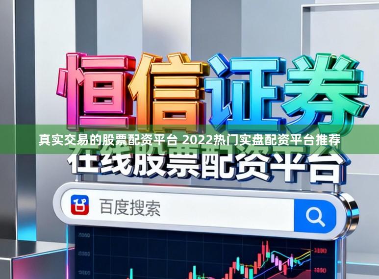 真实交易的股票配资平台 2022热门实盘配资平台推荐