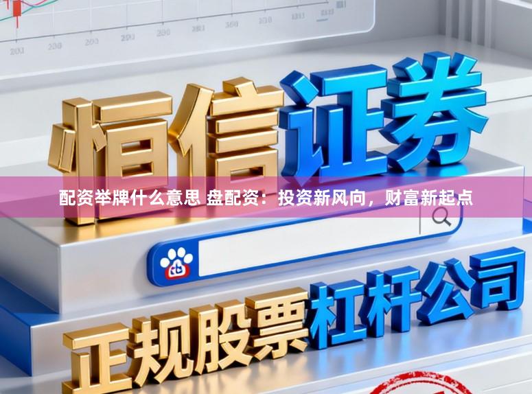 配资举牌什么意思 盘配资：投资新风向，财富新起点