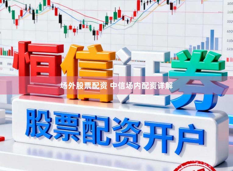 场外股票配资 中信场内配资详解