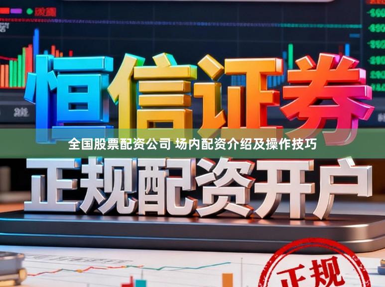 全国股票配资公司 场内配资介绍及操作技巧
