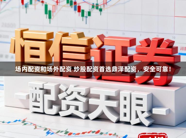 场内配资和场外配资 炒股配资首选鼎泽配资，安全可靠！