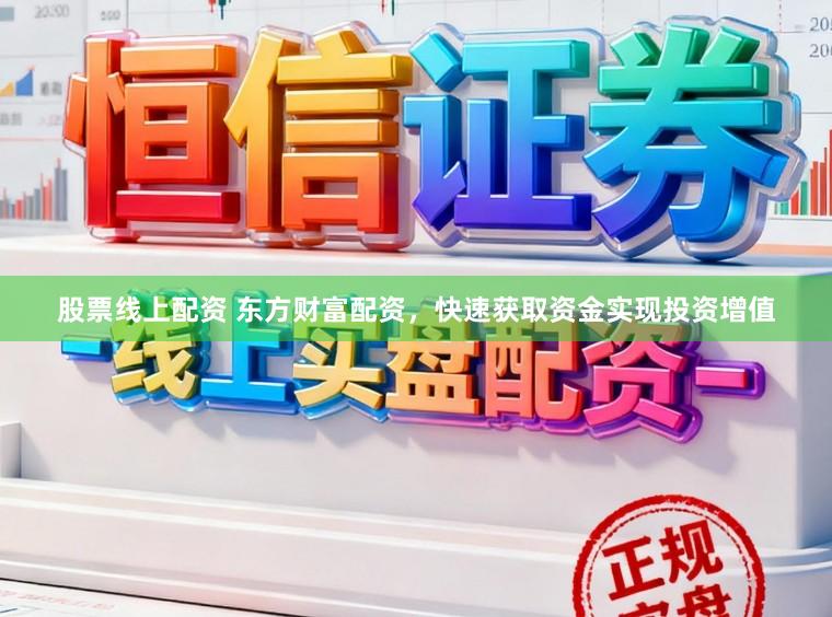 股票线上配资 东方财富配资，快速获取资金实现投资增值