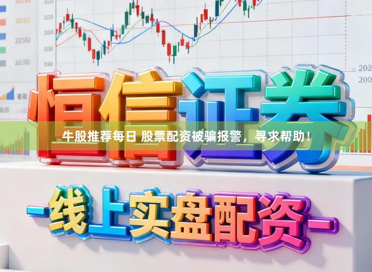 牛股推荐每日 股票配资被骗报警，寻求帮助！