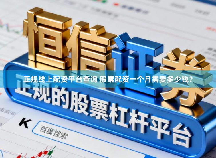 正规线上配资平台查询 股票配资一个月需要多少钱？