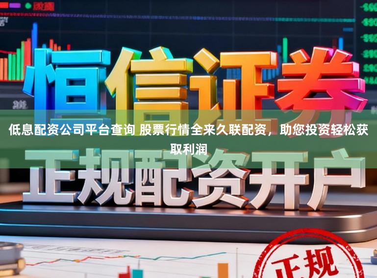 低息配资公司平台查询 股票行情全来久联配资，助您投资轻松获取利润