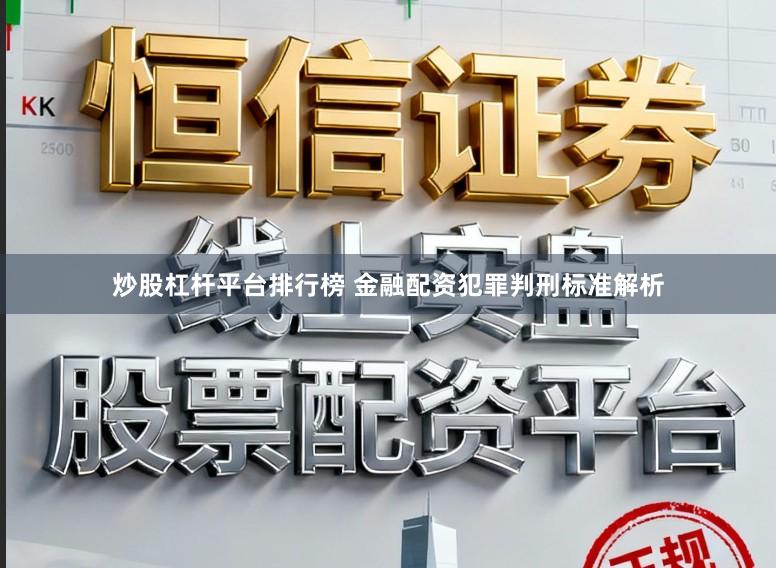 炒股杠杆平台排行榜 金融配资犯罪判刑标准解析