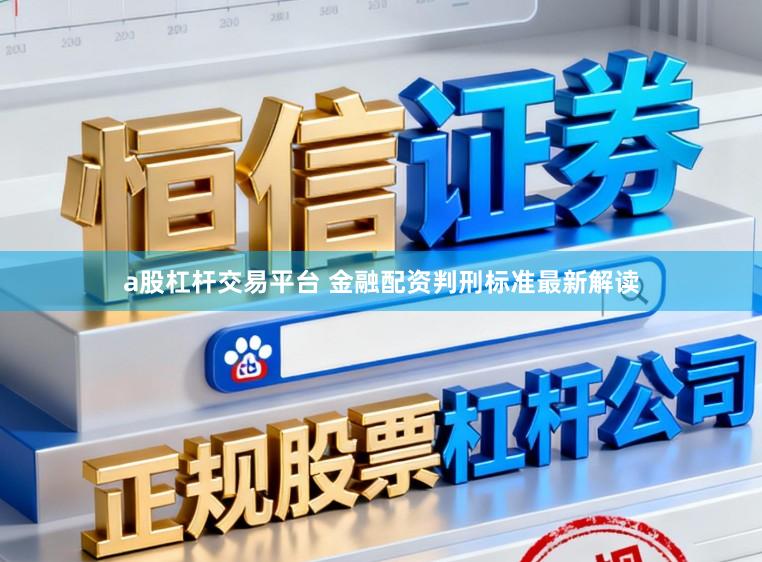 a股杠杆交易平台 金融配资判刑标准最新解读