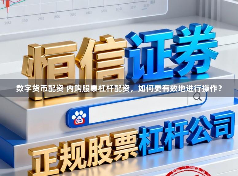 数字货币配资 内购股票杠杆配资，如何更有效地进行操作？