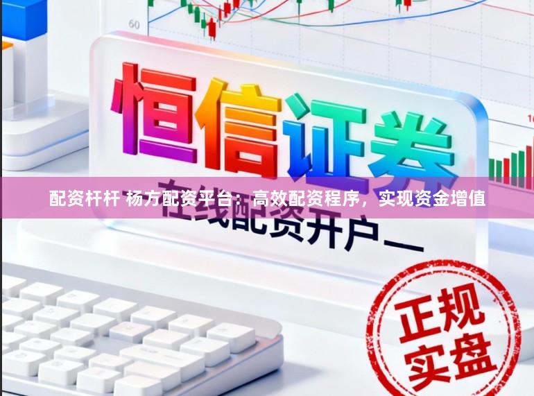 配资杆杆 杨方配资平台：高效配资程序，实现资金增值