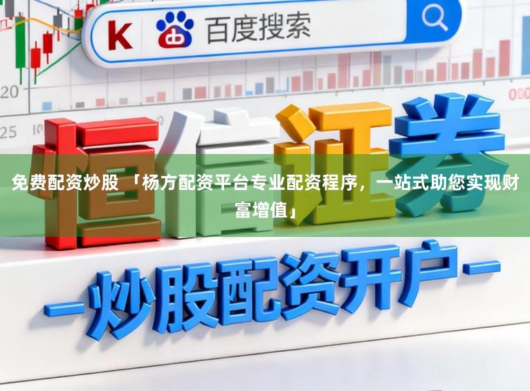 免费配资炒股 「杨方配资平台专业配资程序，一站式助您实现财富增值」