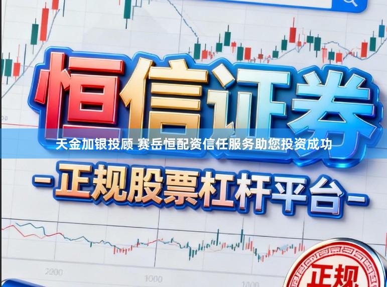 天金加银投顾 赛岳恒配资信任服务助您投资成功
