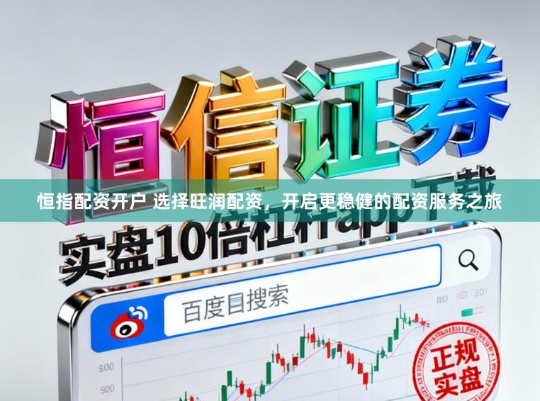 恒指配资开户 选择旺润配资，开启更稳健的配资服务之旅