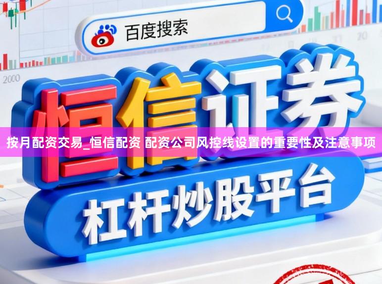 按月配资交易_恒信配资 配资公司风控线设置的重要性及注意事项