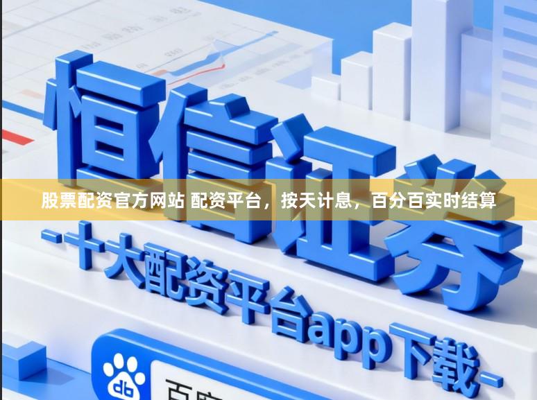 股票配资官方网站 配资平台，按天计息，百分百实时结算