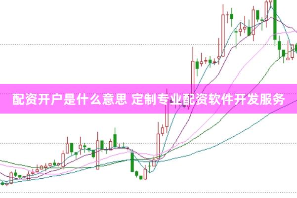 配资开户是什么意思 定制专业配资软件开发服务