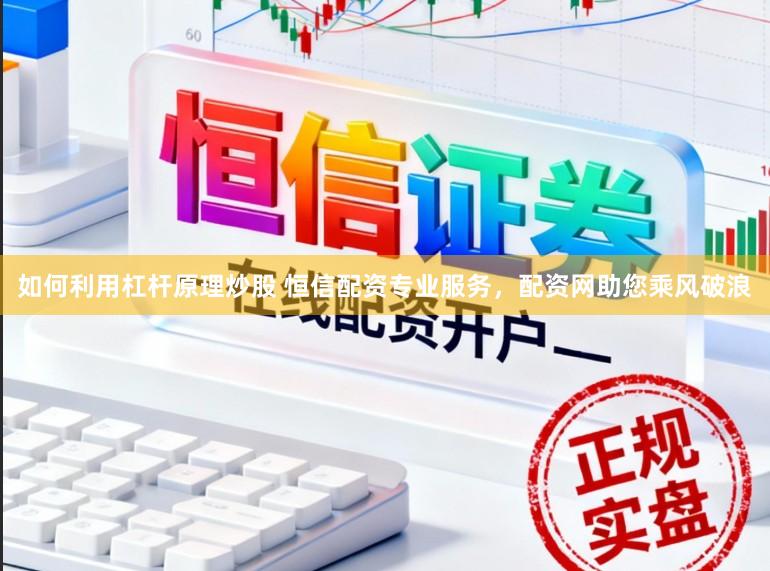如何利用杠杆原理炒股 恒信配资专业服务，配资网助您乘风破浪
