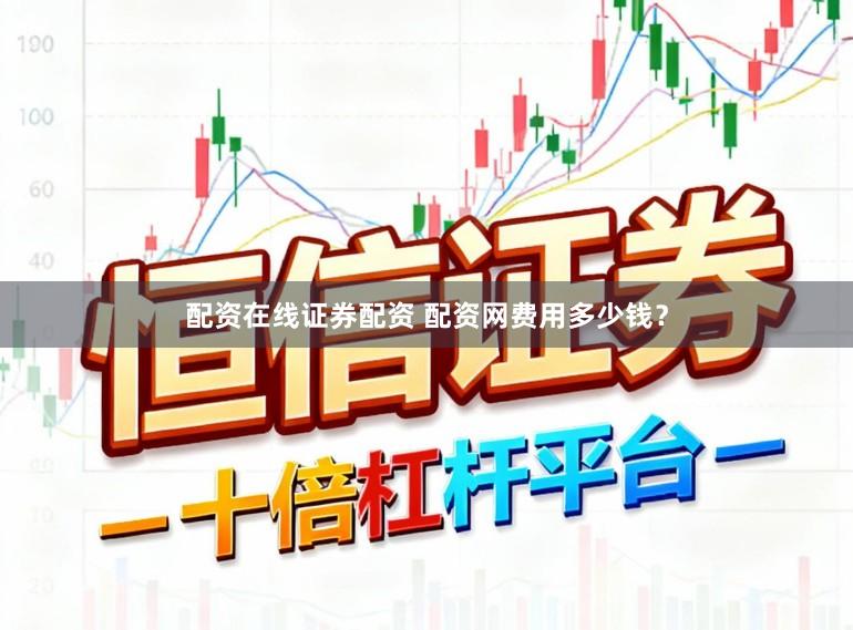 配资在线证券配资 配资网费用多少钱？