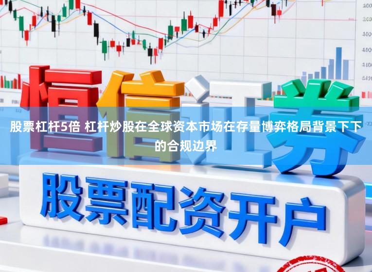 股票杠杆5倍 杠杆炒股在全球资本市场在存量博弈格局背景下下的合规边界