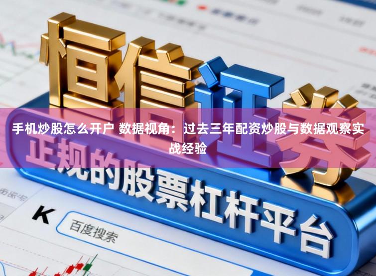 手机炒股怎么开户 数据视角：过去三年配资炒股与数据观察实战经验