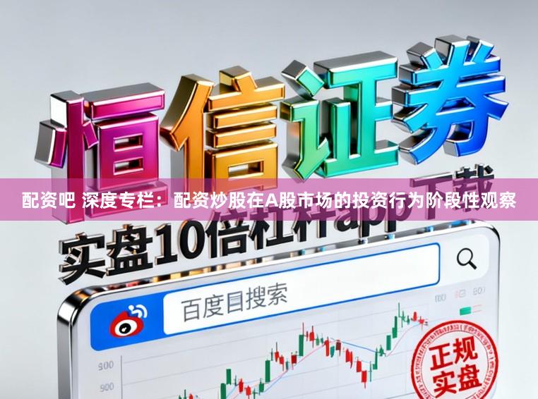 配资吧 深度专栏：配资炒股在A股市场的投资行为阶段性观察