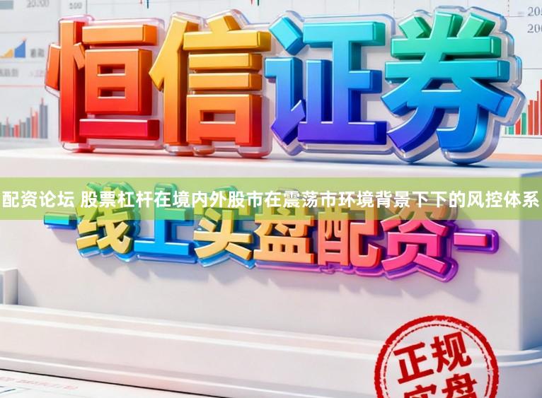 配资论坛 股票杠杆在境内外股市在震荡市环境背景下下的风控体系
