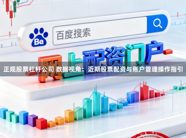 正规股票杠杆公司 数据视角:近期股票配资与账户管理操作指引