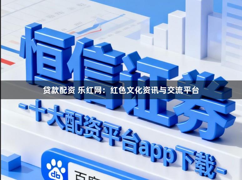 贷款配资 乐红网：红色文化资讯与交流平台