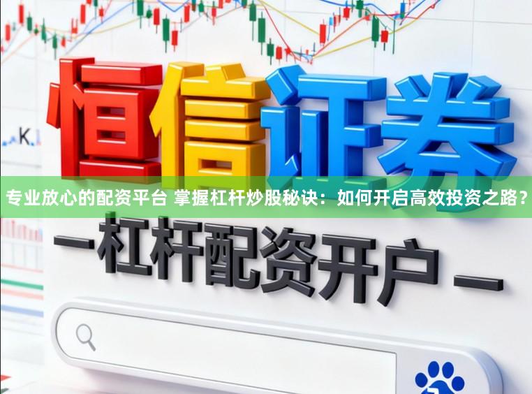 专业放心的配资平台 掌握杠杆炒股秘诀：如何开启高效投资之路？