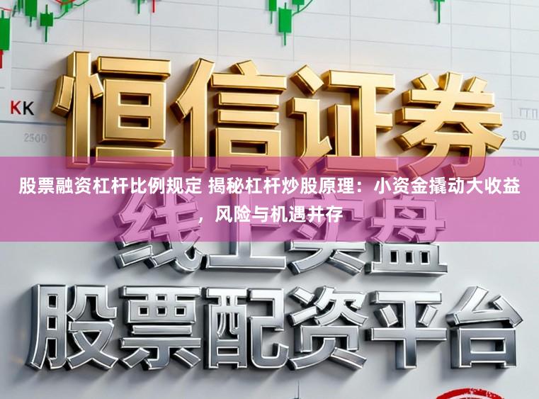股票融资杠杆比例规定 揭秘杠杆炒股原理：小资金撬动大收益，风险与机遇并存