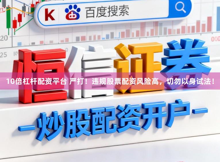 10倍杠杆配资平台 严打！违规股票配资风险高，切勿以身试法！