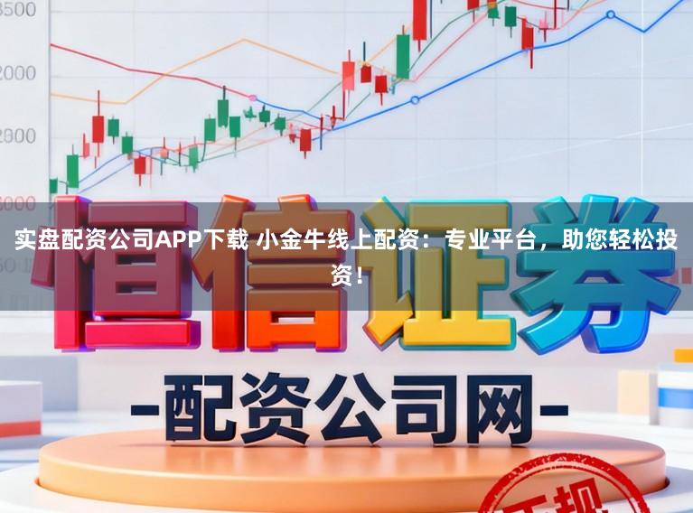 实盘配资公司APP下载 小金牛线上配资：专业平台，助您轻松投资！