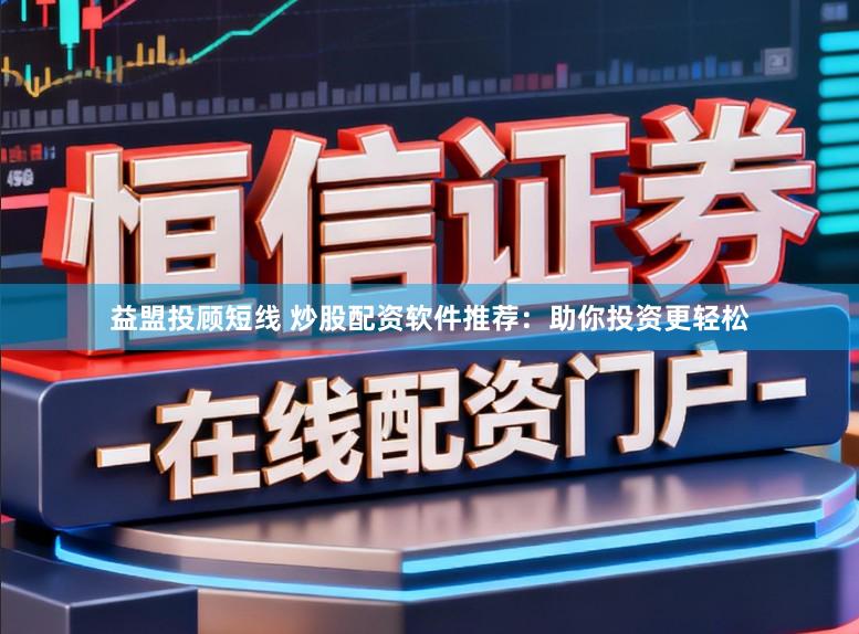 益盟投顾短线 炒股配资软件推荐：助你投资更轻松